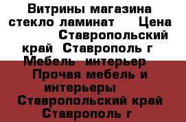 Витрины магазина стекло ламинат   › Цена ­ 1 300 - Ставропольский край, Ставрополь г. Мебель, интерьер » Прочая мебель и интерьеры   . Ставропольский край,Ставрополь г.